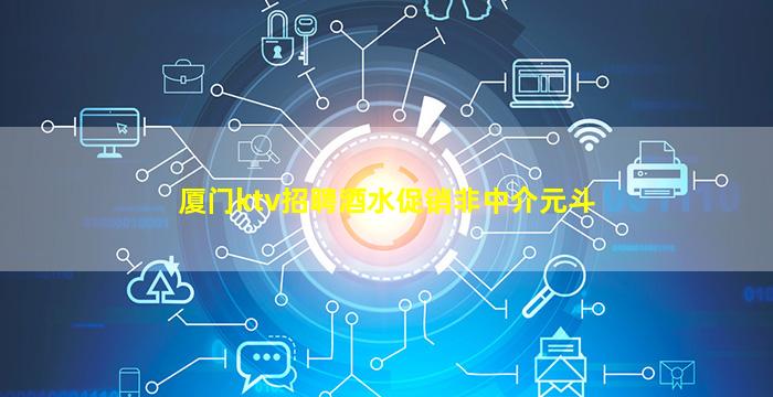 厦门ktv招聘酒水促销非中介元斗